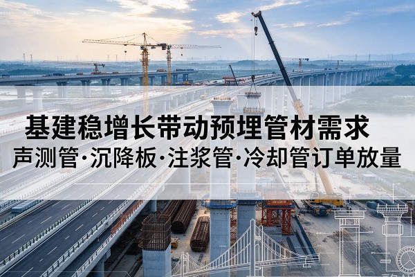 柳州基建稳增长带动预埋监测管材需求，声测管、沉降板、注浆管订单持续放量