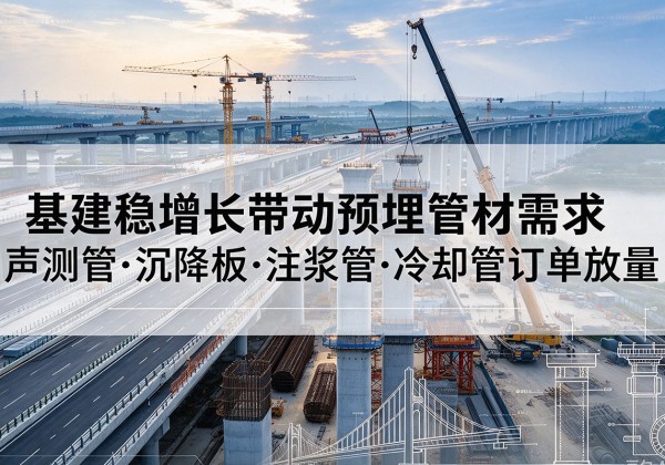 柳州基建稳增长带动预埋监测管材需求，声测管、沉降板、注浆管订单持续放量